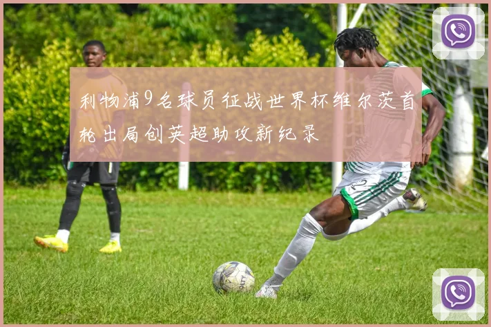 利物浦9名球员征战世界杯维尔茨首轮出局创英超助攻新纪录