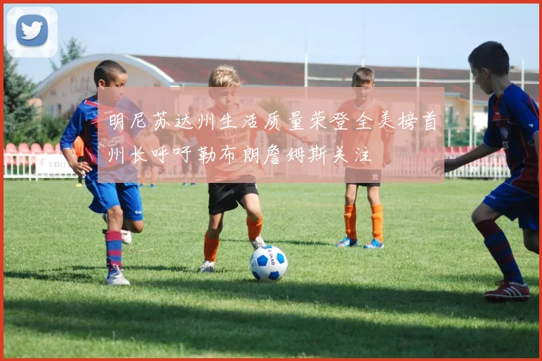 明尼苏达州生活质量荣登全美榜首州长呼吁勒布朗詹姆斯关注