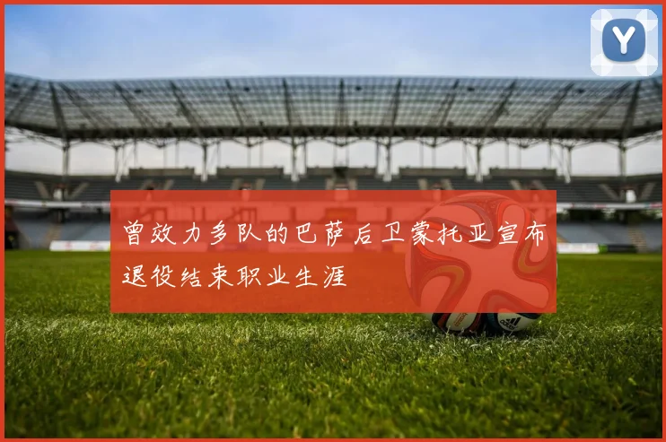 曾效力多队的巴萨后卫蒙托亚宣布退役结束职业生涯